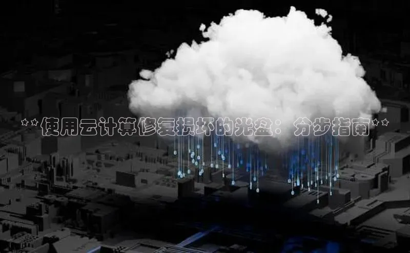 金年会诚信信誉至上雷柏科技**使用云计算修复损坏的光盘：分步指南**