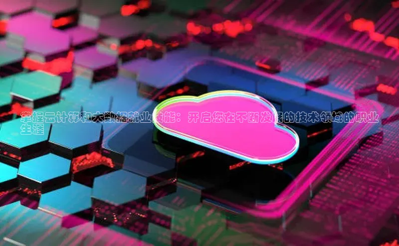 黄金城app最新版下载路畅科技掌握云计算和大数据就业技能：开启您在不断发展的技术领域的职业
生涯