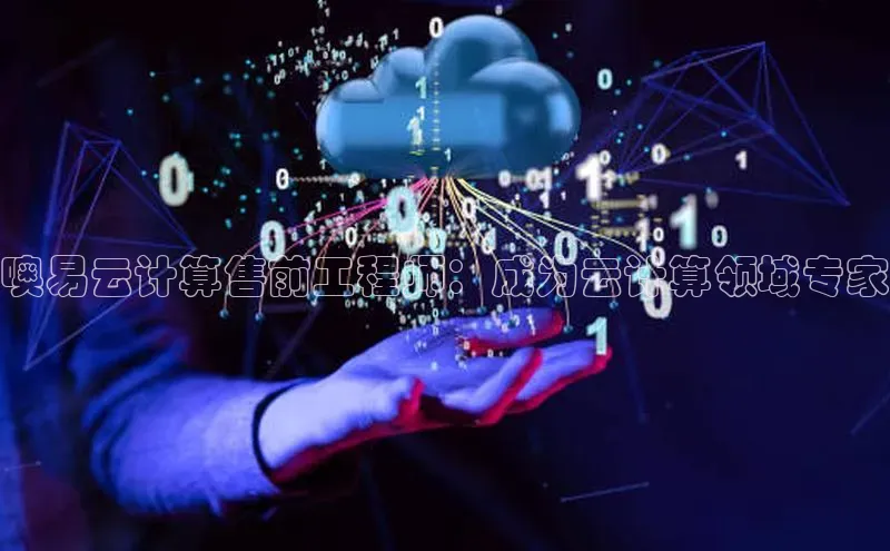 金年会金字招牌诚信至上|金年会首页赛富乐斯噢易云计算售前工程师：成为云计算领域专家