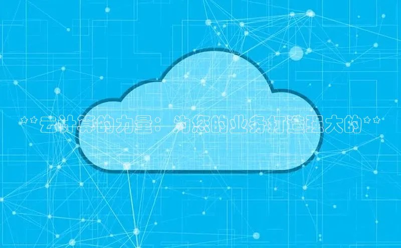金年会金字招牌诚信至上龙年知乎**云计算的力量：为您的业务打造强大的**