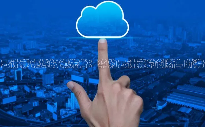 jinnianhui金年会百度Apollo云计算领域的领先者：华为云计算的创新与优势