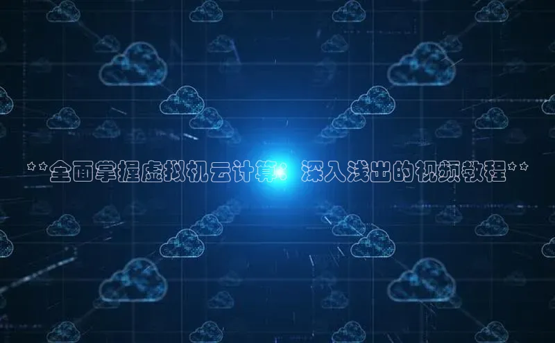金年会诚信信誉至上百度网盘企业版**全面掌握虚拟机云计算：深入浅出的视频教程**