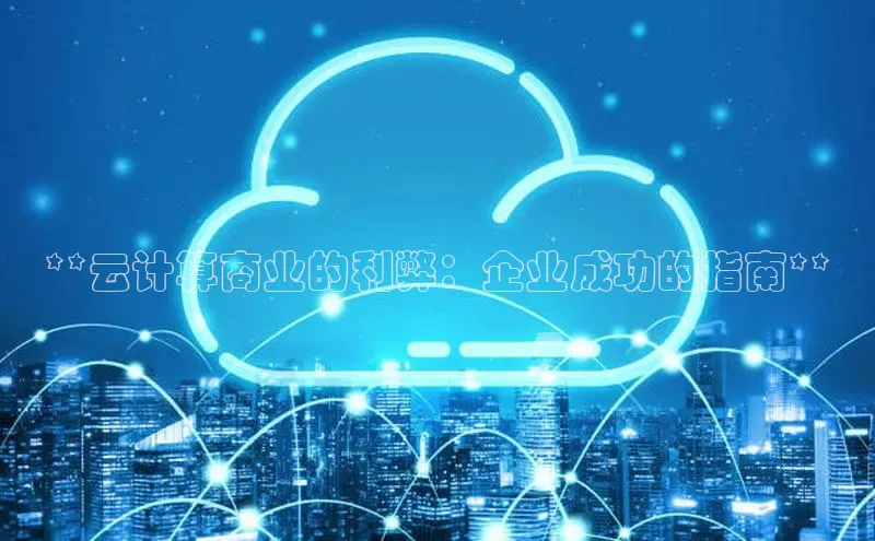 金年会金字招牌诚信至上龙年光魔科技**云计算商业的利弊：企业成功的指南**