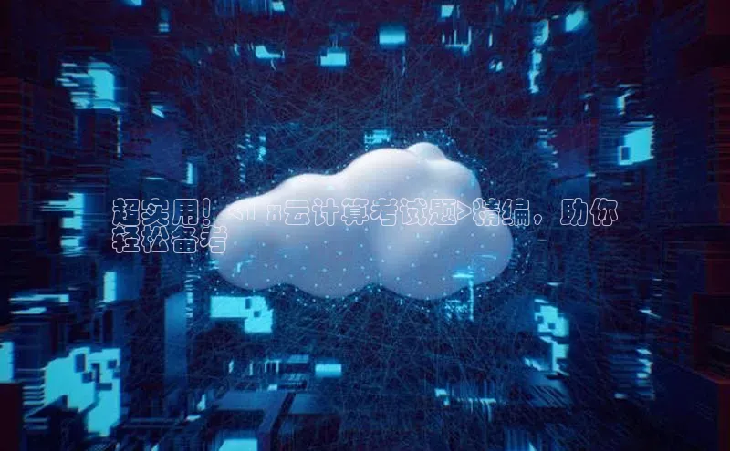 金年会金字招牌诚信至上欢迎您顺丰超实用！<1 x云计算考试题>精编，助你
轻松备考