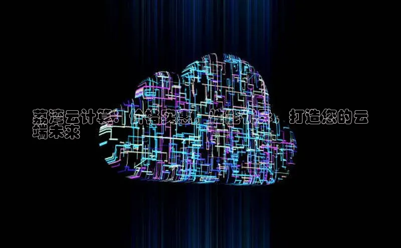 金年会-金字招牌百家号荔湾云计算：价格实惠，性能优异，打造您的云
端未来