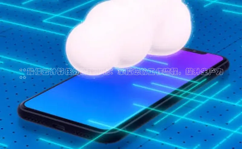 金年会电子游戏app百度大脑**最佳云计算任务管理平台：掌控您的工作流程，提升生产力
**