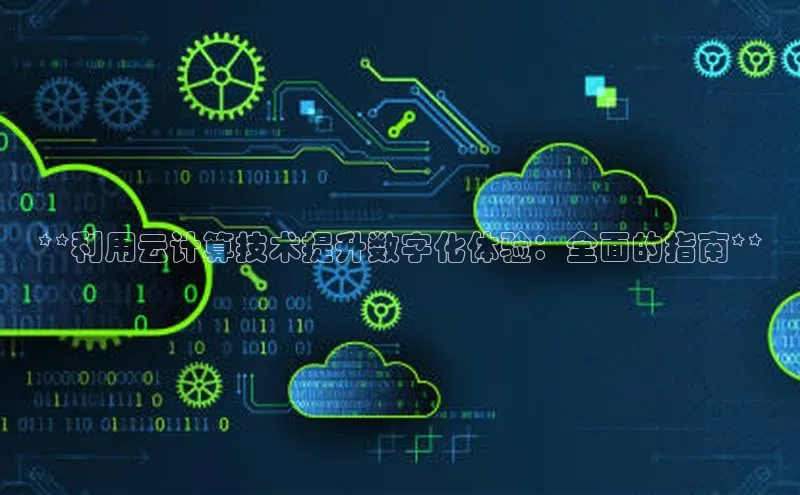 金字招牌诚信至上今年会百度学术**利用云计算技术提升数字化体验：全面的指南**
