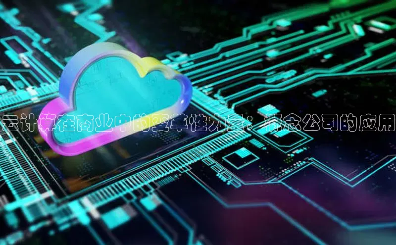 黄金城app最新版下载路畅科技云计算在商业中的变革性力量：概念公司的应用
