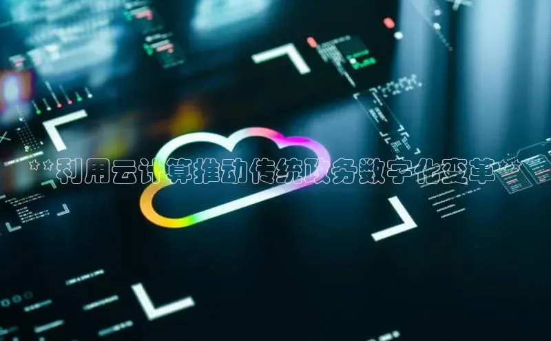 金年会金字招牌信誉至上登录网站如流**利用云计算推动传统政务数字化变革**