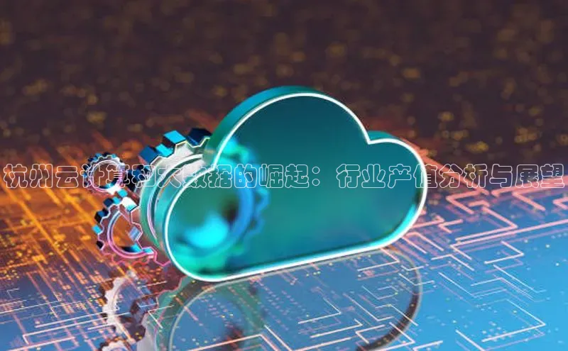 黄金城app最新版下载路畅科技杭州云计算和大数据的崛起：行业产值分析与展望