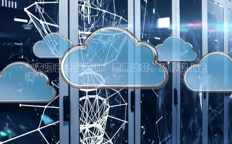 金年会官方网站入口百度手机卫士**青海云计算培训：费用估算，助你踏上云
端**