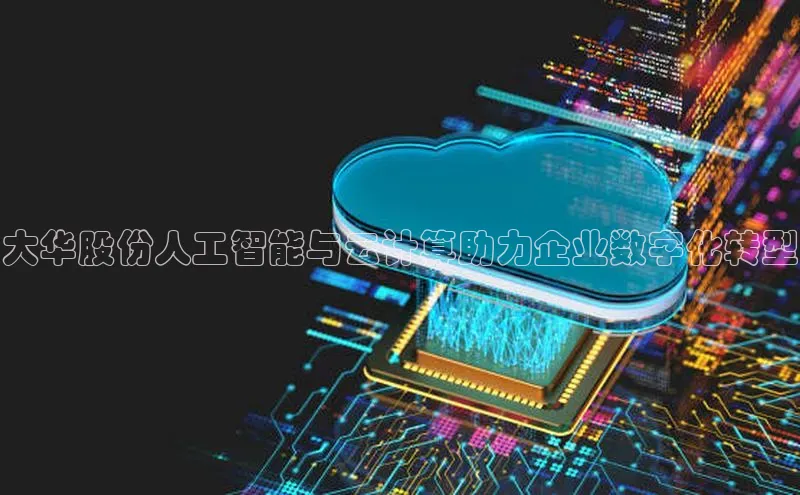 金年会app官方网巴美列捷福大华股份人工智能与云计算助力企业数字化转型