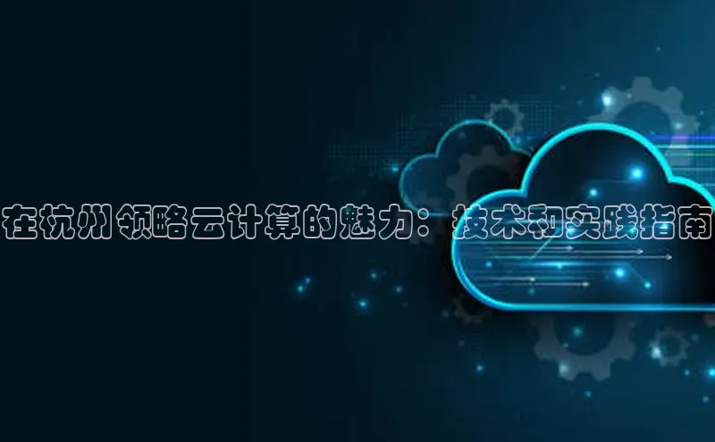 金年会58同城在杭州领略云计算的魅力：技术和实践指南