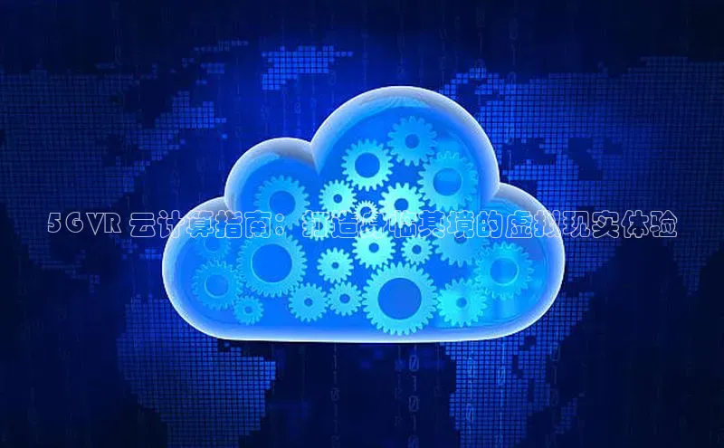 金年会金字招牌在线入口字节跳动5G VR 云计算指南：打造身临其境的虚拟现实体验