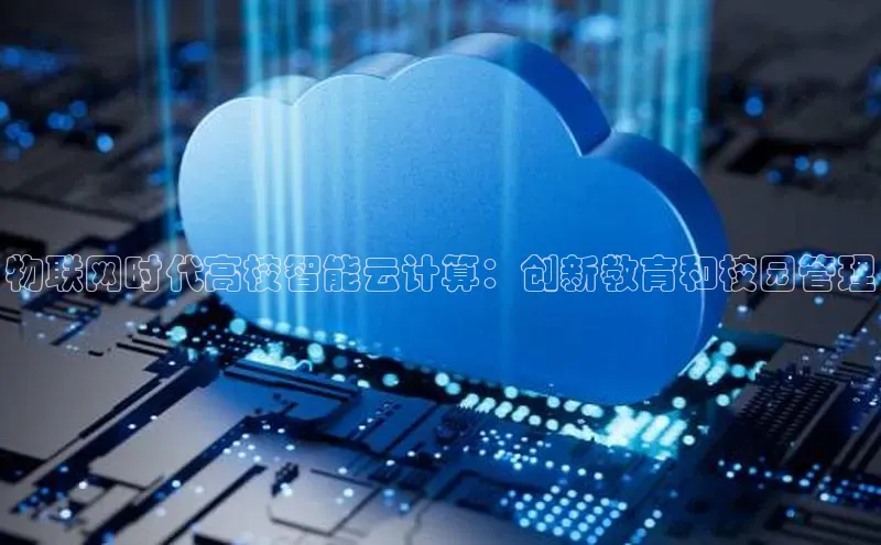 金年会金字招牌诚信至上|金年会首页赛富乐斯物联网时代高校智能云计算：创新教育和校园管理