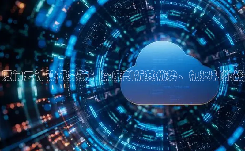 jinnianhui金年会百度Apollo厦门云计算研究院：深度剖析其优势、机遇和挑战