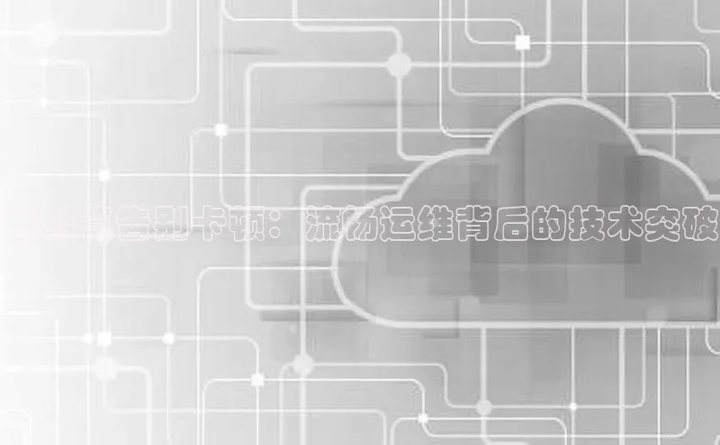 金年会体育一径科技云计算告别卡顿：流畅运维背后的技术突破