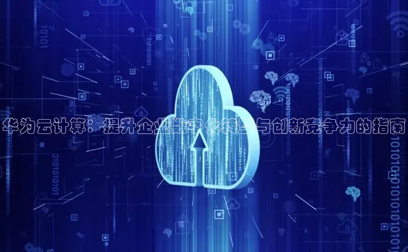 金年会电子游戏入口京东华为云计算：提升企业数字化转型与创新竞争力的指南
