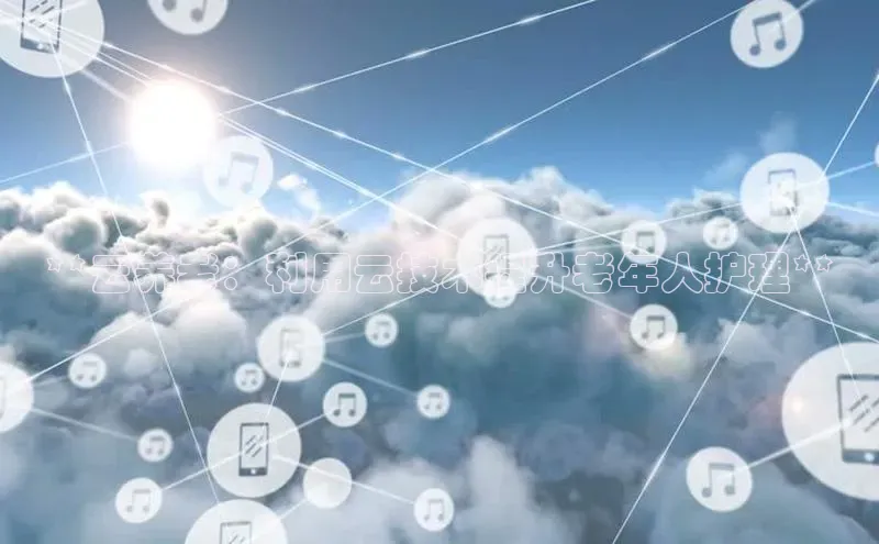 金年会·会官方入口登录度小满理财**云养老：利用云技术提升老年人护理**