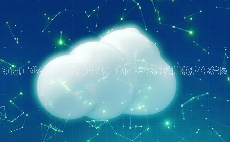 金年会金字招牌诚信至上龙年知乎河南工业学校云计算中心：全面云化，赋能数字化校园