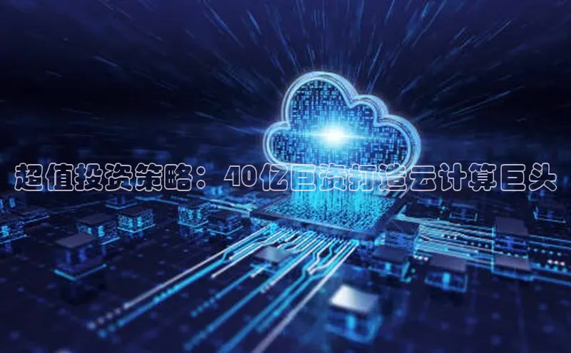 金年会 金字招牌诚信至上ARGA公司超值投资策略：40亿巨资打造云计算巨头