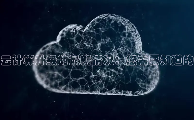金年会官方网站入口汉得信息云计算升级的最新情况：您需要知道的