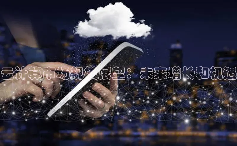 黄金城app最新版下载路畅科技云计算市场规模展望：未来增长和机遇