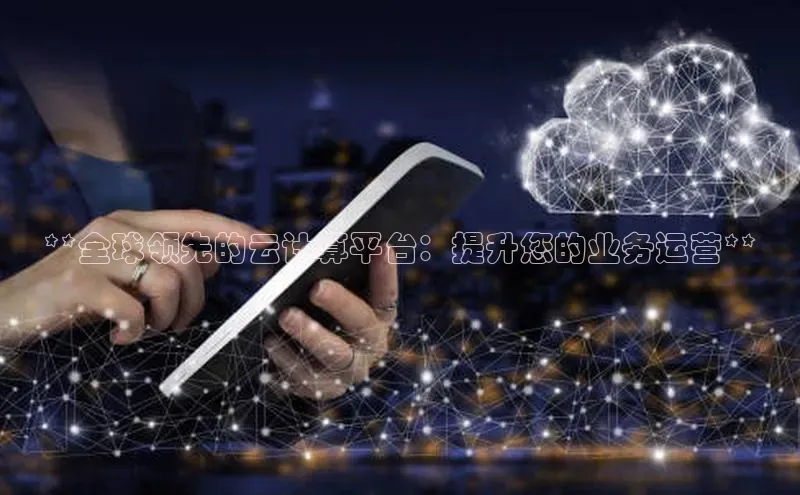 金年会金字招牌诚信至上龙年百度翻译App**全球领先的云计算平台：提升您的业务运营**