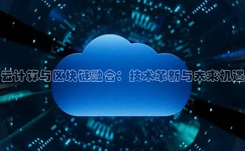 金年会金字招牌诚信至上|金年会首页赛富乐斯云计算与区块链融合：技术革新与未来机遇