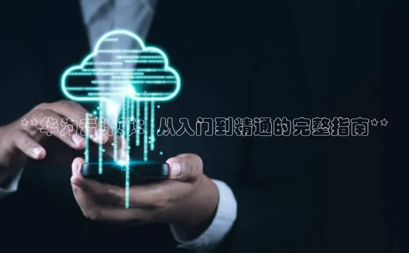 金年会体育一径科技**华为云计算：从入门到精通的完整指南**