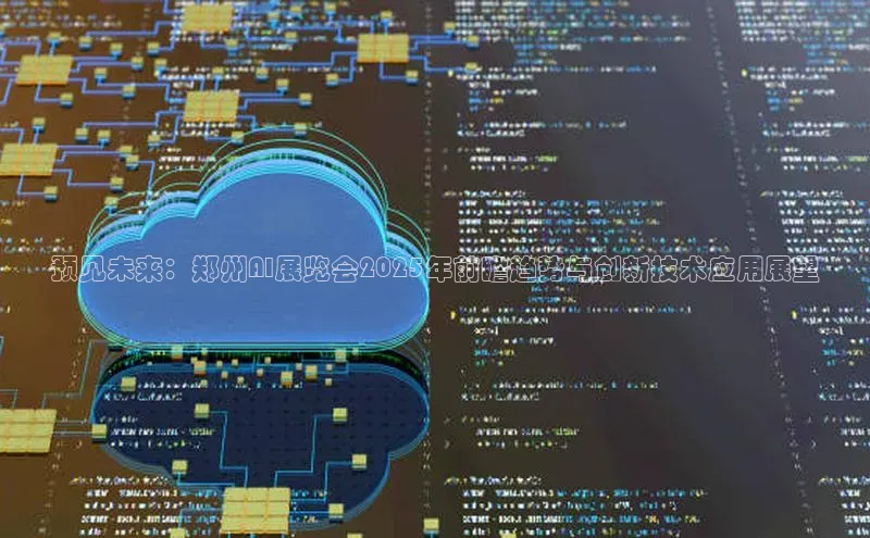 预见未来：郑州AI展览会2025年前瞻趋势与创新技术应用展望