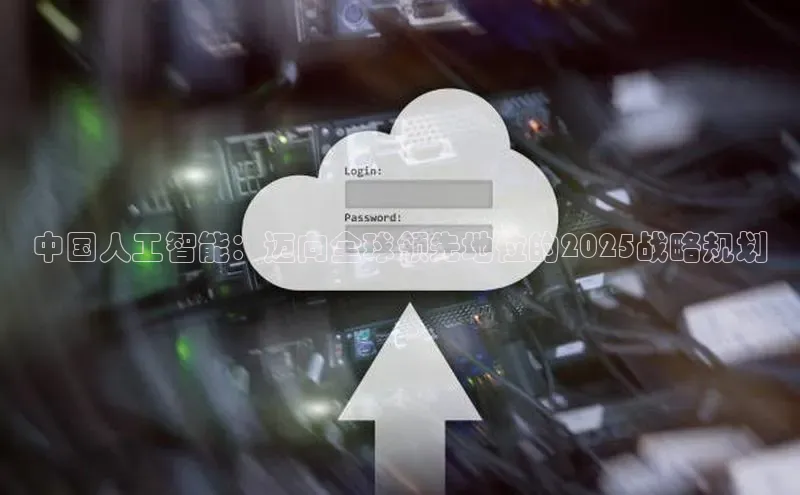 中国人工智能：迈向全球领先地位的2025战略规划
