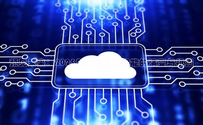 预见未来：2025年中国人工智能的演变与机遇