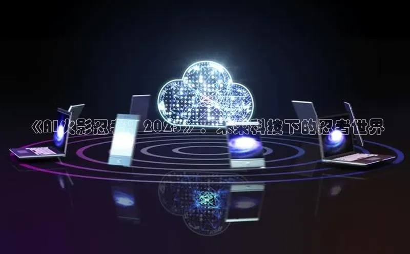 《AI火影忍者：2025》：未来科技下的忍者世界