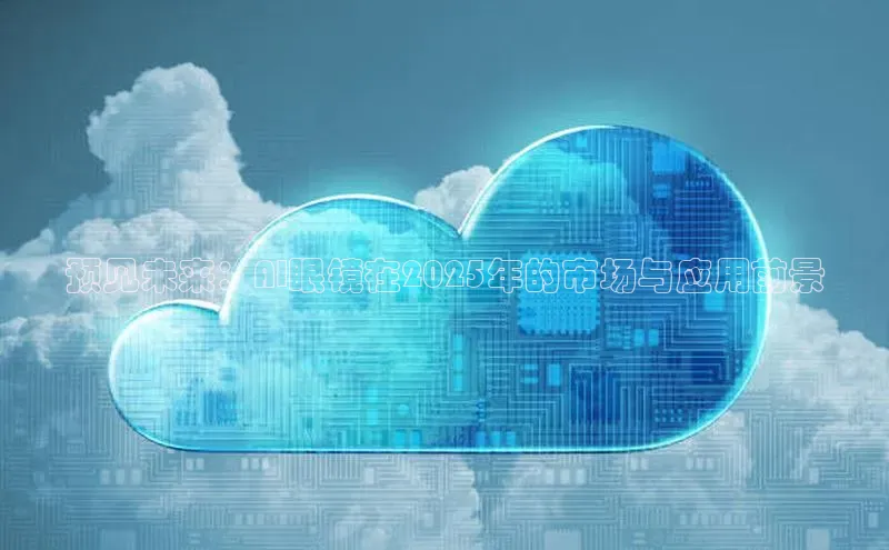 预见未来：AI眼镜在2025年的市场与应用前景