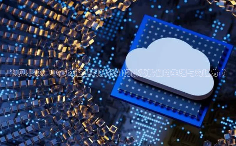 预见未来：2025年智能科技将如何改变我们的生活与沟通方式