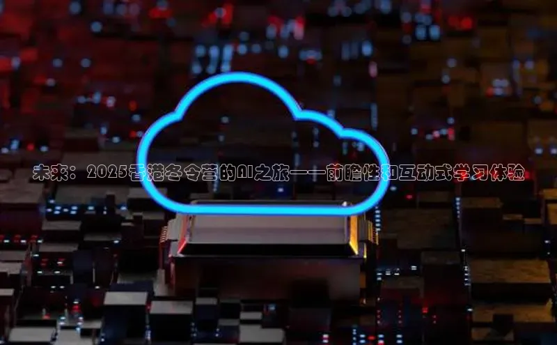 未来：2025香港冬令营的AI之旅——前瞻性和互动式学习体验