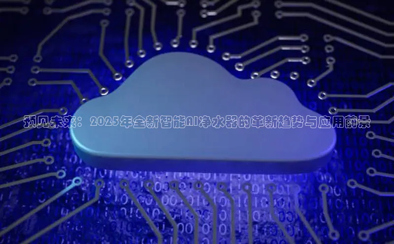 预见未来：2025年全新智能AI净水器的革新趋势与应用前景
