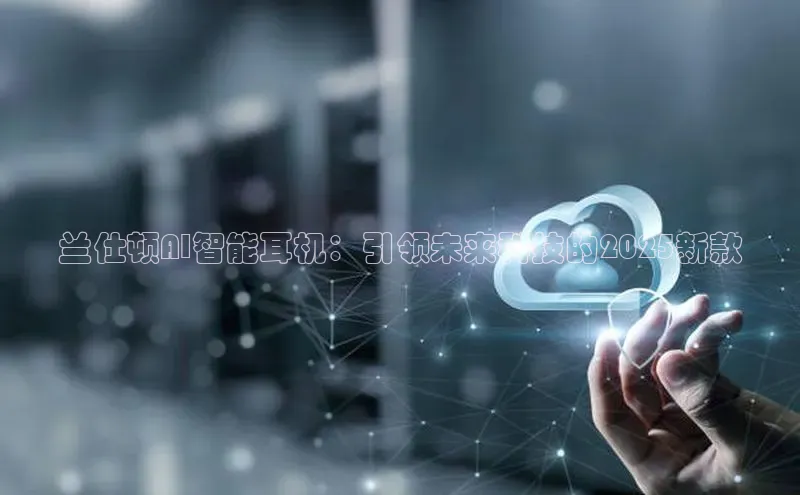 兰仕顿AI智能耳机：引领未来科技的2025新款