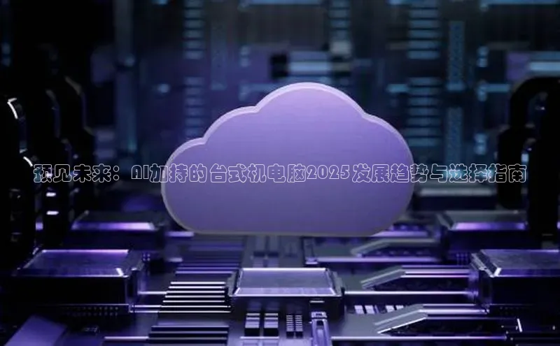 预见未来：AI加持的台式机电脑2025发展趋势与选择指南