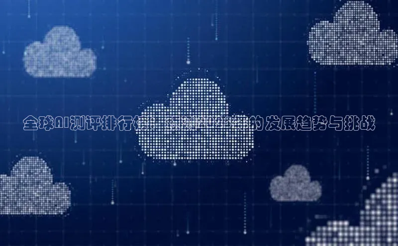 全球AI测评排行榜：预测2025年的发展趋势与挑战