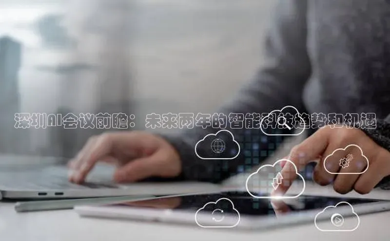 深圳AI会议前瞻：未来两年的智能科技趋势和机遇