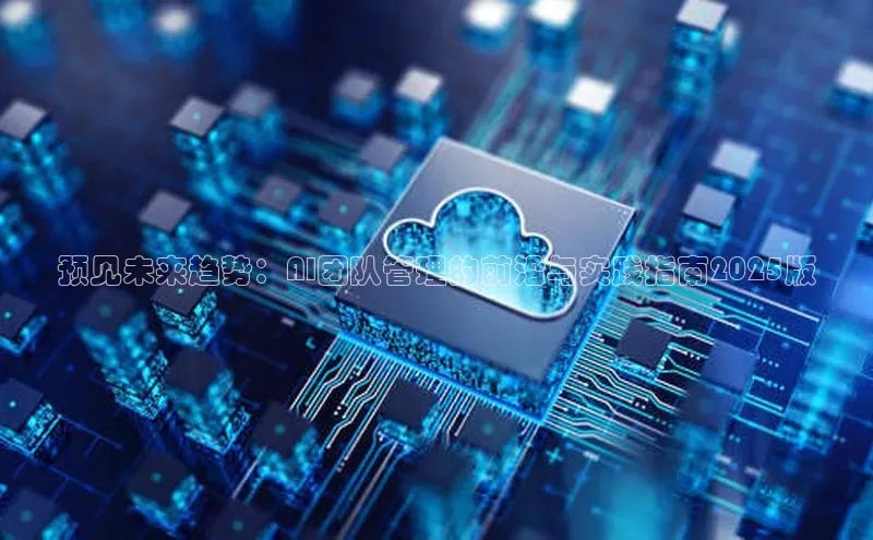 预见未来趋势：AI团队管理的前沿与实践指南2025版