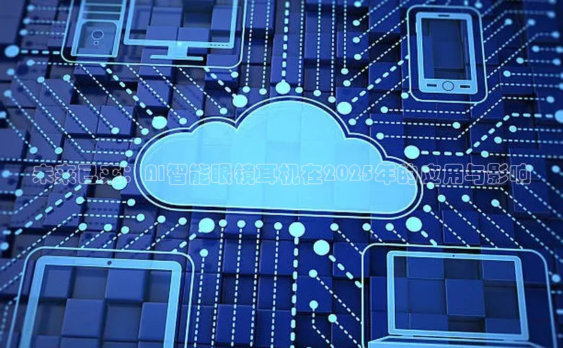 未来已来：AI智能眼镜耳机在2025年的应用与影响