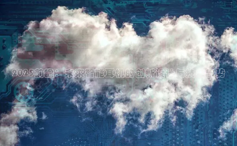 2025前瞻：未来智能耳机的创新设计与技术趋势