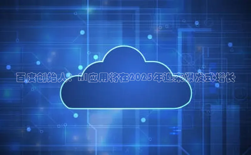 百度创始人：AI应用将在2025年迎来爆发式增长