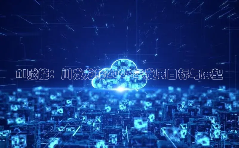AI赋能：川发龙蟒2025年发展目标与展望