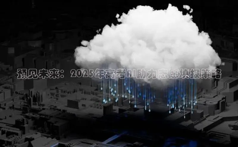 预见未来：2025年高考AI助力志愿填报策略