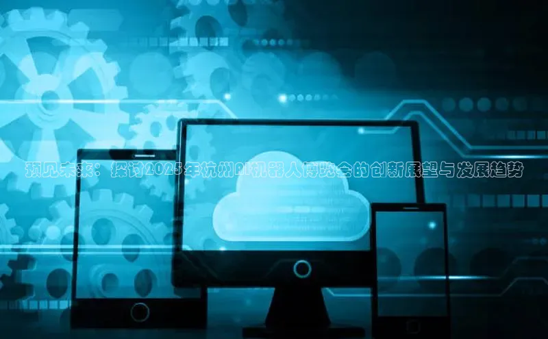 预见未来：探讨2025年杭州AI机器人博览会的创新展望与发展趋势