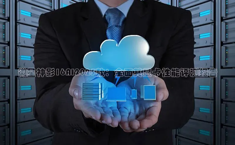 微星神影16AI2025款：全面其显卡性能评测报告